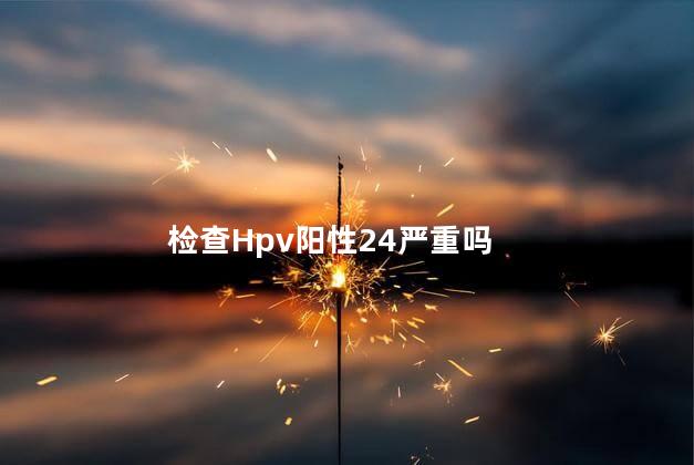 检查Hpv阳性24严重吗