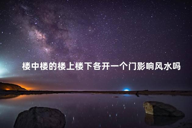 楼中楼的楼上楼下各开一个门影响风水吗