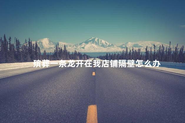 殡葬一条龙开在我店铺隔壁怎么办