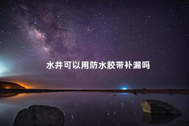 水井可以用防水胶带补漏吗