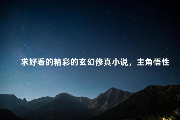 求好看的精彩的玄幻修真小说，主角悟性最强的那种！20本左右