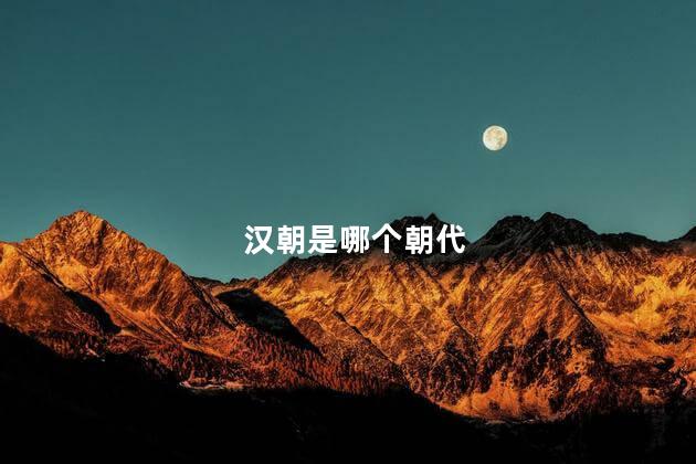 汉朝是哪个朝代 汉朝是什么时候