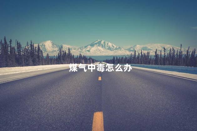 煤气中毒怎么办 煤气中毒怎么救