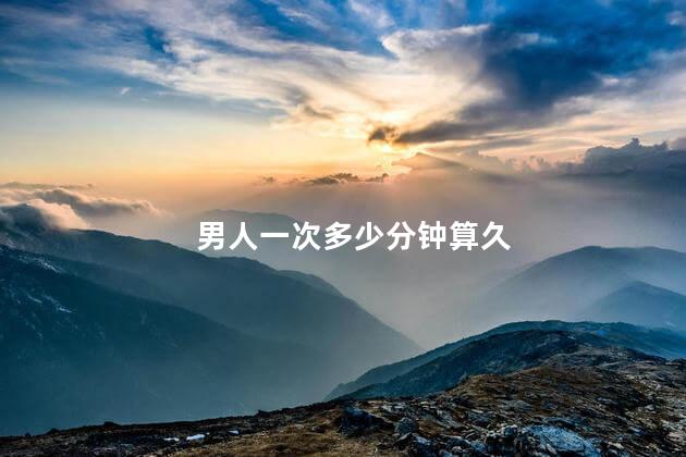 男人一次多少分钟算久 男人一次多少分钟