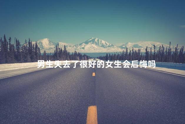 男生失去了很好的女生会后悔吗
