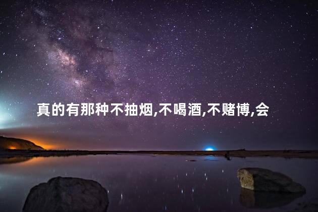 真的有那种不抽烟，不喝酒，不赌博，会做饭的男人吗