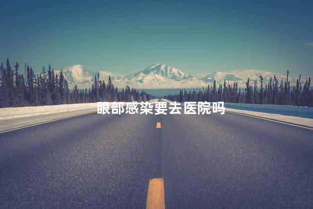眼部感染要去医院吗 眼部感染有哪些症状