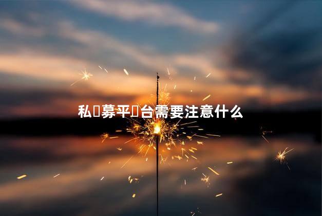 私‏募平‏台需要注意什么