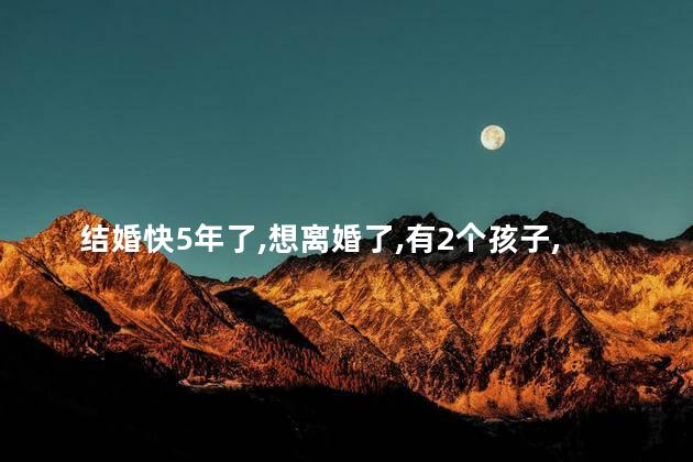 结婚快5年了，想离婚了，有2个孩子，该不该离