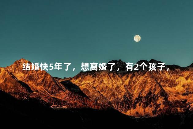 结婚快5年了，想离婚了，有2个孩子，该不该离