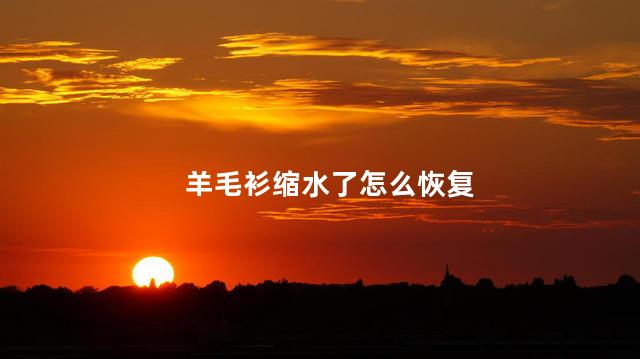 羊毛衫缩水了怎么恢复 羊毛衫缩水了怎么办