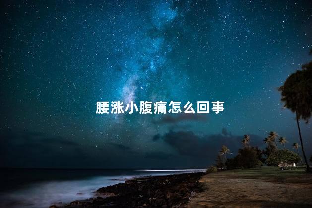 腰涨小腹痛怎么回事 腰涨小腹痛怎么回事