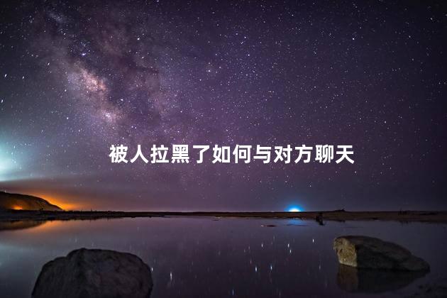 被人拉黑了如何与对方聊天