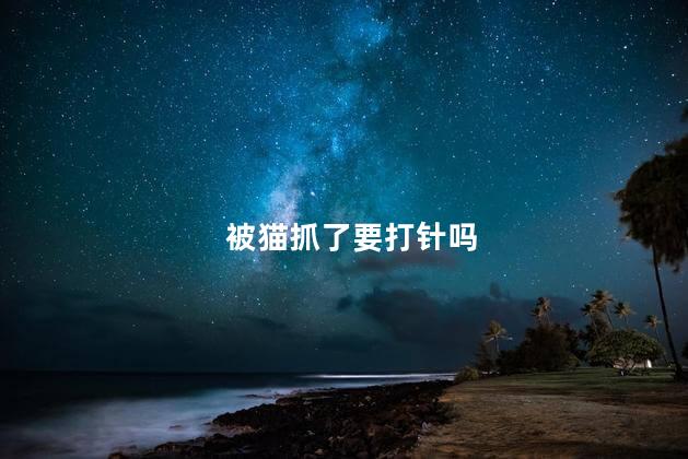 被猫抓了要打针吗 被猫抓了怎么办