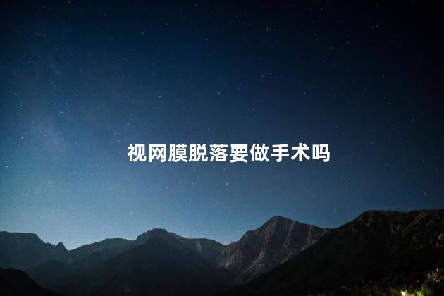 视网膜脱落要做手术吗 视网膜脱落有哪些症状
