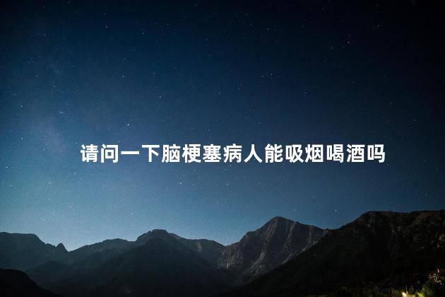 请问一下脑梗塞病人能吸烟喝酒吗