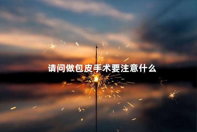 请问做包皮手术要注意什么