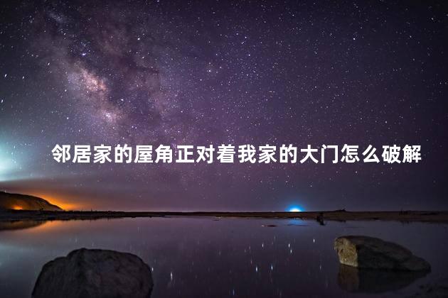邻居家的屋角正对着我家的大门怎么破解 九宫八佳镜可以自己放吗
