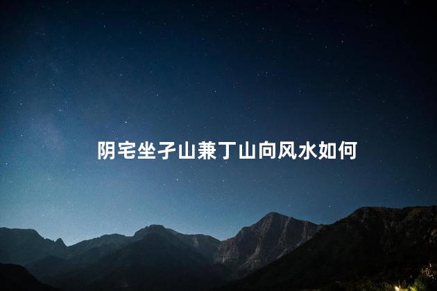 阴宅坐孑山兼丁山向风水如何