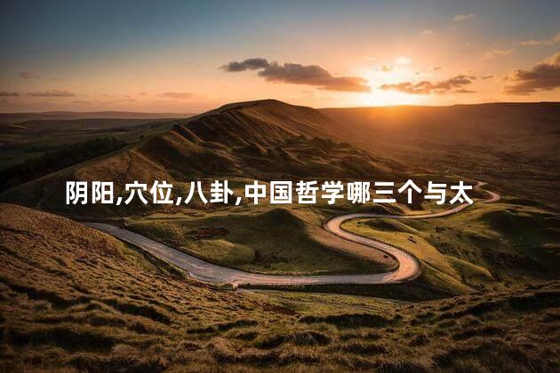 阴阳穴位八卦中国哲学哪三个与太极拳有关
