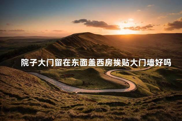 院子大门留在东面盖西房挨贴大门墙好吗