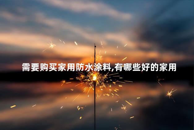 需要购买家用防水涂料，有哪些好的家用防水涂料厂家可以推荐下吗