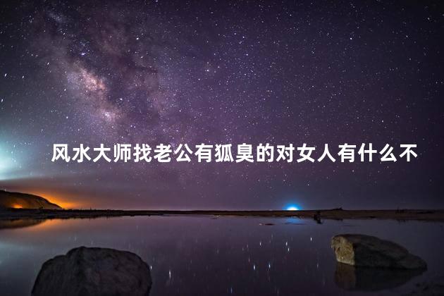 风水大师找老公有狐臭的对女人有什么不好