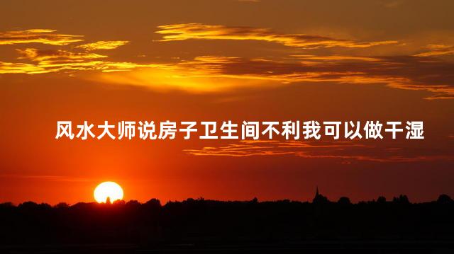 风水大师说房子卫生间不利我可以做干湿分离隔断吗