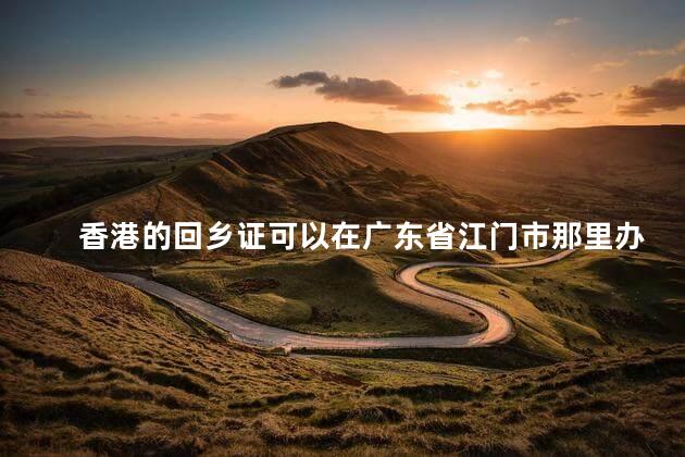 香港的回乡证可以在广东省江门市那里办吗