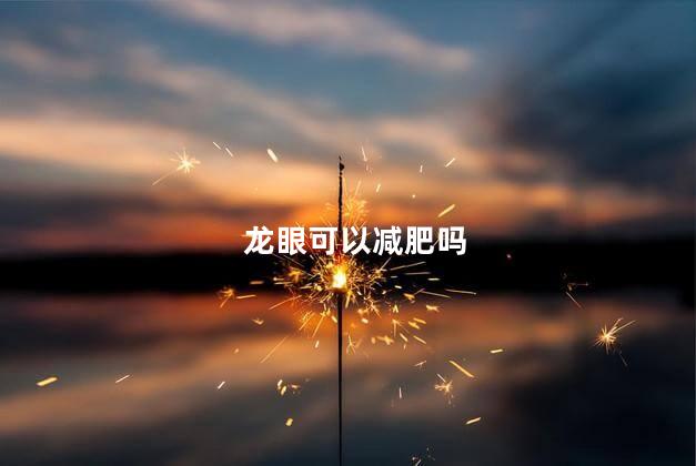 龙眼可以减肥吗 龙眼能减肥吗